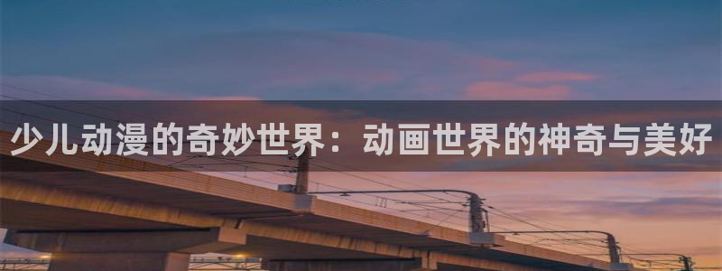 age动漫omofun：少儿动漫的奇妙世界：动画世界的神奇与美好