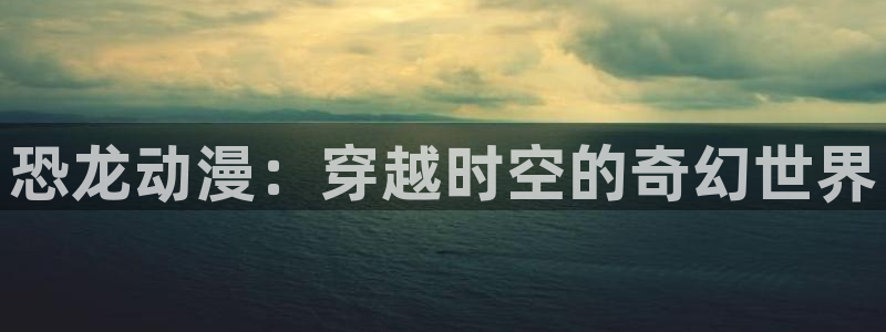 omofun\'：恐龙动漫：穿越时空的奇幻世界