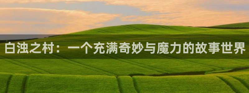 omofun网页入口：白浊之村：一个充满奇妙与魔力的故事世界