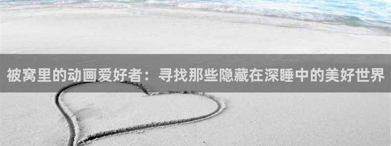 omofun一个：被窝里的动画爱好者：寻找那些隐藏在深睡中的美好世界