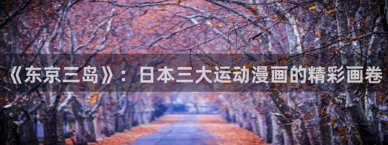 omofun动漫网页：《东京三岛》：日本三大运动漫画的精彩画卷