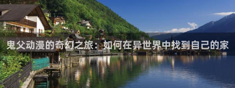 omofun动漫官方首页：鬼父动漫的奇幻之旅：如何在异世界中找到自己的家