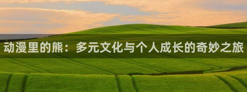 omofun下载：动漫里的熊：多元文化与个人成长的奇妙之旅