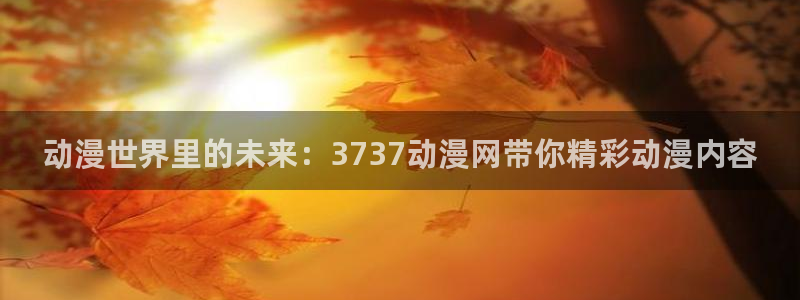 omofun下载无广告版：动漫世界里的未来：3737动漫网带你精彩动漫内容
