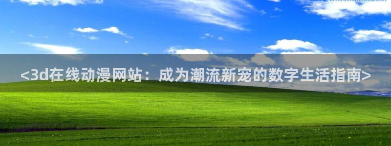 omofun动漫旧版本：<3d在线动漫网站：成为潮流新宠的数字生活指南>