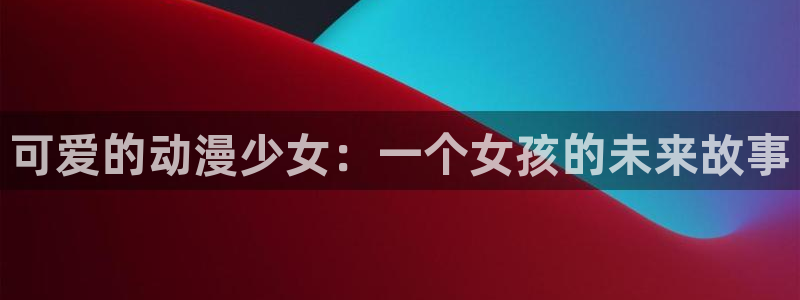 omofun动漫网站：可爱的动漫少女：一个女孩的未来故事