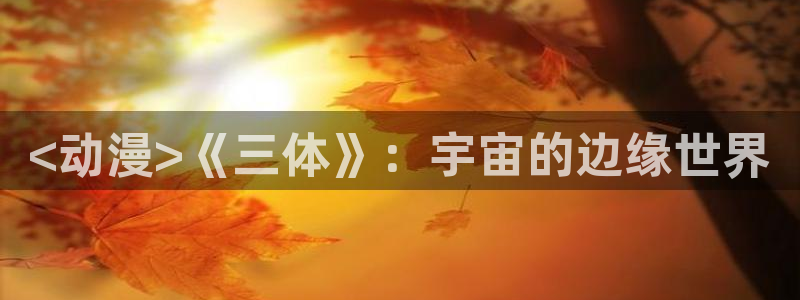 omofun.in：<动漫>《三体》：宇宙的边缘世界