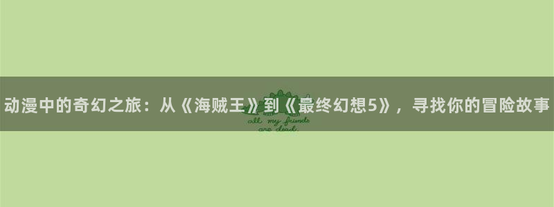 omofun在线下载：动漫中的奇幻之旅：从《海贼王》到《最终幻想5》，寻找你的冒险故事