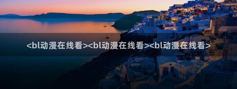 omofun下载入口：<bl动漫在线看><bl动漫在线看><bl动漫在线看>