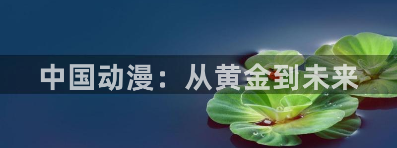 进入omofun官网：中国动漫：从黄金到未来