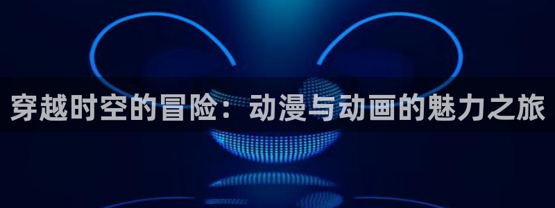omofun正版官方：穿越时空的冒险：动漫与动画的魅力之旅