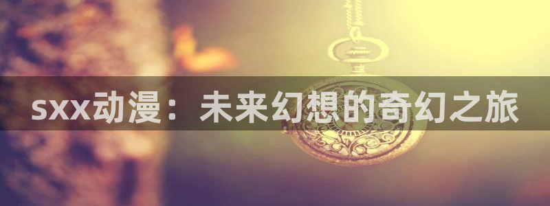 omofun官网下载最新版：sxx动漫：未来幻想的奇幻之旅