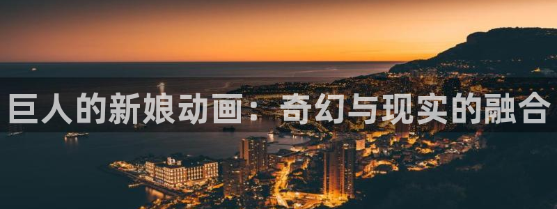 omofun动漫 官网：巨人的新娘动画：奇幻与现实的融合