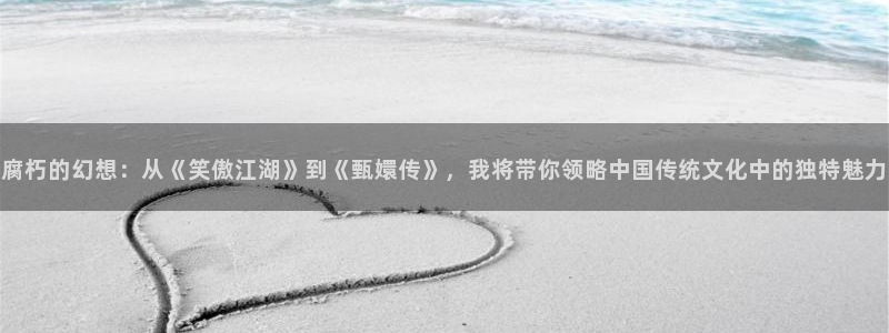 omofun动漫官网入口：腐朽的幻想：从《笑傲江湖》到《甄嬛传》，我将带你领略中国传统文化中的独特魅力
