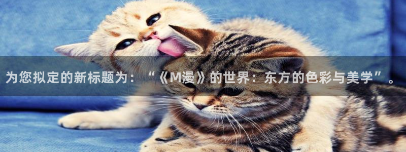 omofun免费正版下载：为您拟定的新标题为：“《M漫》的世界：东方的色彩与美学”。