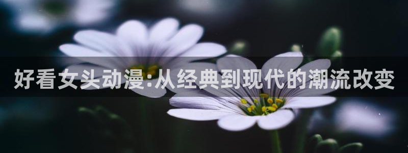 omofun动漫视频网提供最新最快的动漫新番：好看女头动漫:从经典到现代的潮流改变